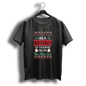 I'm A Teacher Assistant Of Course I'm On The Nice List Ugly Christmas T-Shirt