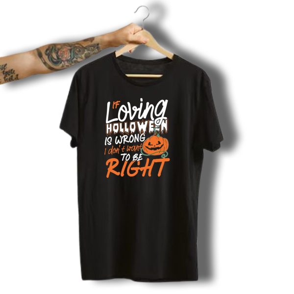 If Loving Halloween Is Wrong I Dont Want To Be Right Pumpkin Scary T Shirt t shirt 1