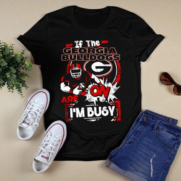 If The Georgia Bulldogs Are On Im Busy T Shirt 1