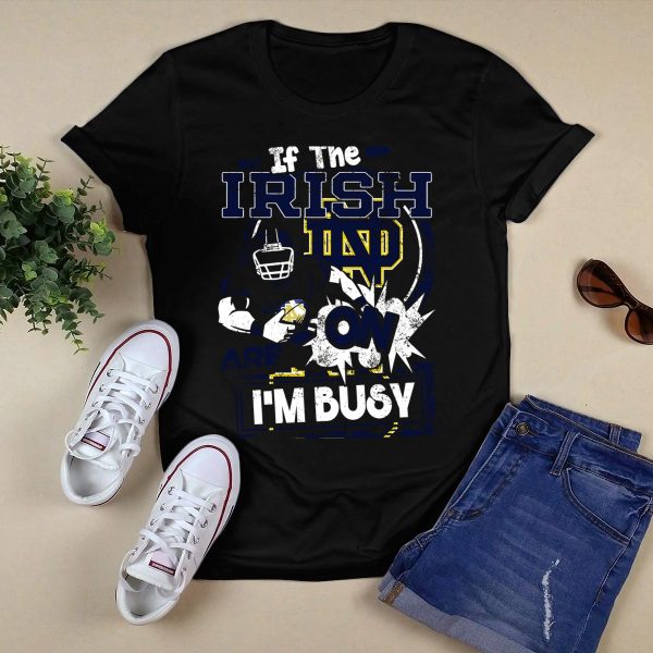 If The Irish ND Are On Im Busy Notre Dame Fighting Irish T Shirt Black 1