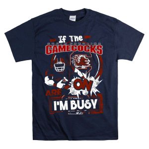 If The South Carolina Gamecocks Are On Im Busy T-Shirt