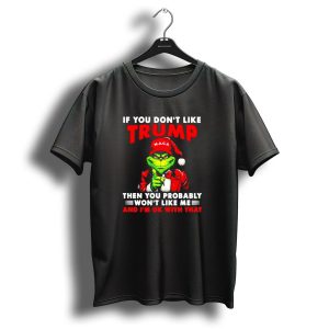 If You Dont Like Trump Then You Probably Wont Like Me And Im Ok With That Christmas Grinch Maga T Shirt 1