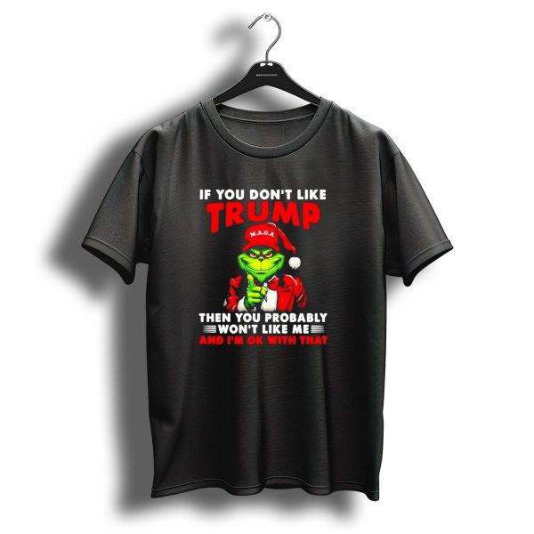 If You Dont Like Trump Then You Probably Wont Like Me And IM Ok With That Christmas Grinch Maga T Shirt 1 t shirt 1