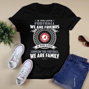 If You Love Alabama Crimson Tide Football We Are Friends And Family T Shirt