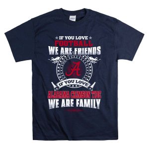 If You Love Football We Are Friends Alabama Crimson Tide We Are Family T Shirt