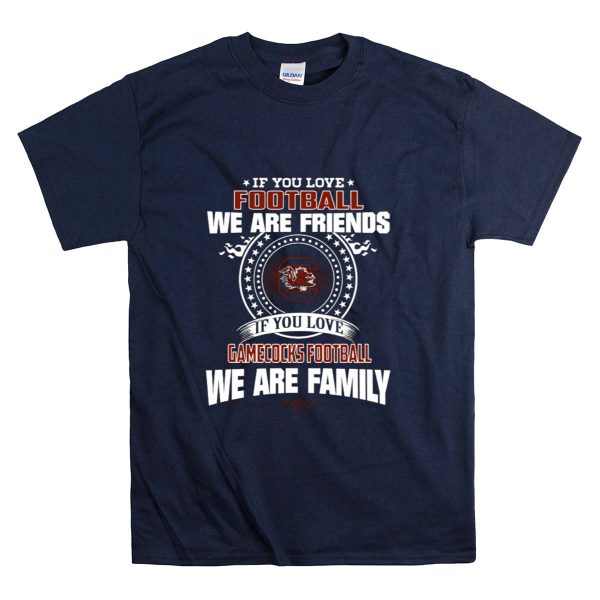If You Love Football We Are Friends Gamecocks Football We Are Family T Shirt 1 Navy
