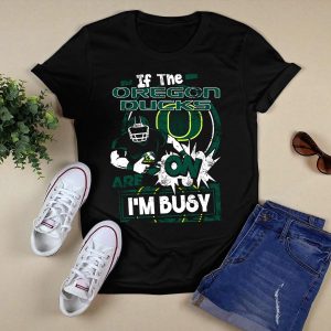 If The Oregon Ducks Are On Im Busy T-Shirt