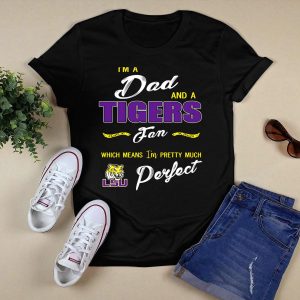 I'm A Dad And A Lsu Tigers Fan Which Means I'm Pretty Much Perfect T-Shirt