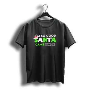 I'M So Good Santa Came Twice Christmas Santa Hat Green T-Shirt