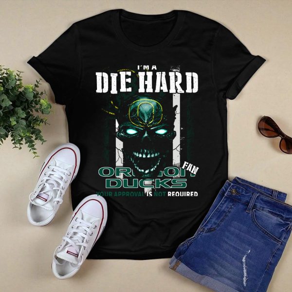 Im a Die Hard Fan Oregon Ducks Your Approval is Not Required T Shirt 1
