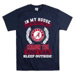 In My House If You Don't Like Alabama Crimson Tide You Can Sleep Outside T Shirt