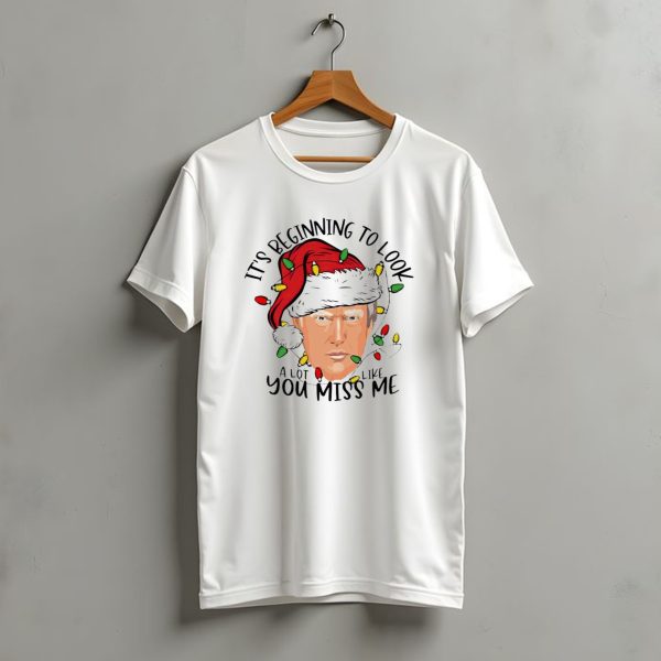 Its Beginning To Look A Lot Like You Miss Me Santa Trump Christmas T Shirt t shirt 1