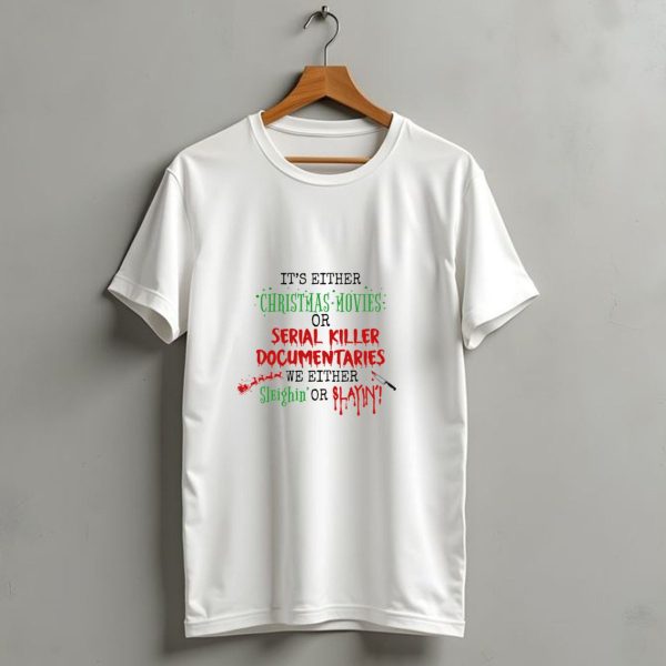 Its Either Christmas Movies Or Serial Killer Documentaries We Either Sleighin T Shirt 1 t shirt 1 1