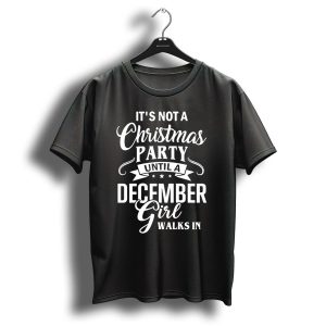 It's Not A Christmas Party Until A December Girl Walks In T-Shirt