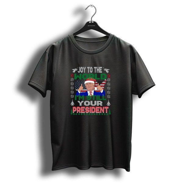 Joy To The World IM Still Your President Ugly Christmas Trump Funny Merry Christmas Be T Shirt 1 t shirt 1