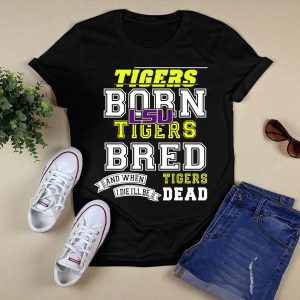 Lsu Tigers Born Tigers Bred And When I Die Ill Be Tigers Dead T-Shirt