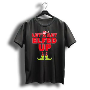 Lets Get Elfed Up Christmas Elve Festive Humor With Elf Hat And Boots T-Shirt