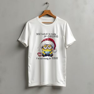 Minions Santa Don'T Ask If I'M Ready For Christmas I'M Not Ready For Today T-Shirt