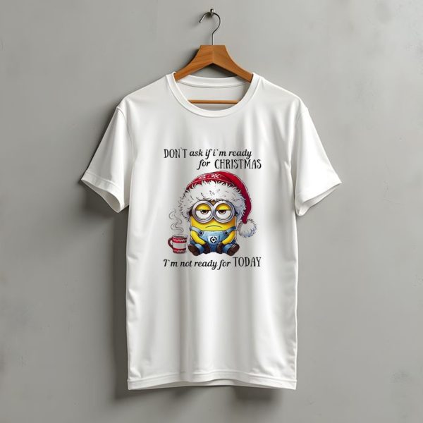 Minions Santa Dont Ask If Im Ready For Christmas Im Not Ready For Today T Shirt t shirt 1