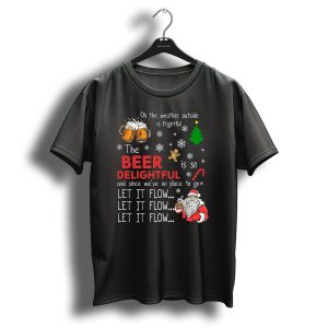 Oh The Weather Outside Is Frightful Beer Is So Delightful Let It Flow Santa Christmas T Shirt