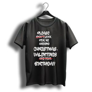Please Look For Me Around Christmas Valentines Birthday T-Shirt