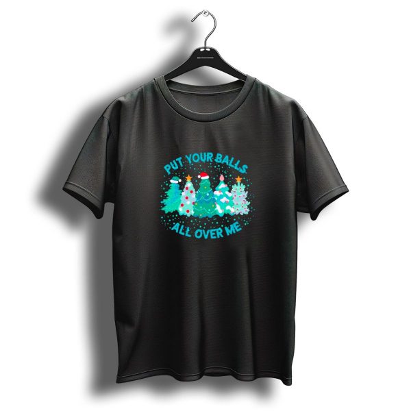Put Your Balls All Over Me Christmas Tree Festive Holiday Humor T Shirt 1 t shirt 1