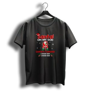 Santa Oh My God Santas Coming I Know Him Christmas Movie Funny T-Shirt