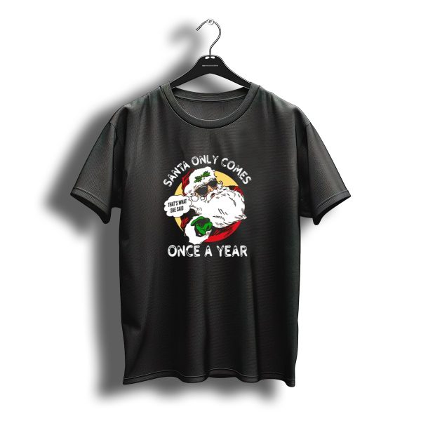 Santa Only Comes Once A Year Thats What She Said Christmas Holiday Funny Xmas T Shirt t shirt 1