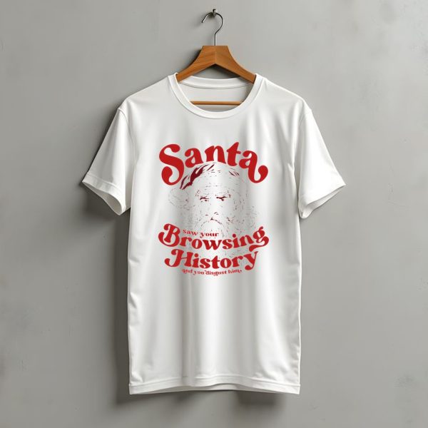 Santa Saw Your Browsing History And You Disgust Him Christmas T Shirt t shirt 1