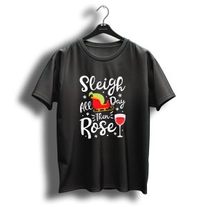 Sleigh All Day Then Rose Funny Christmas Women Win Wine Festive Holiday T Shirt