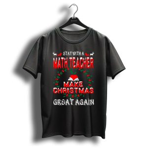 Stay With A Math Teacher Make Christmas Great Again T-Shirt
