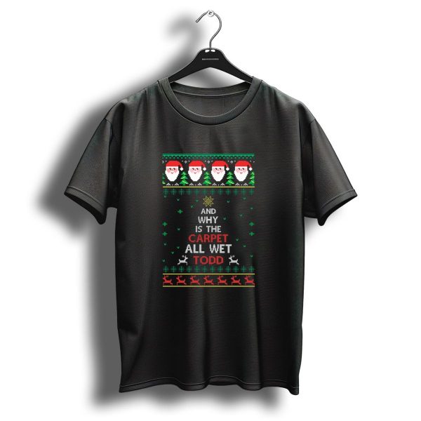 Ugly Christmas Sweater And Why Is The Carpet All Wet Todd Santa Reindeer T Shirt 1 t shirt 1