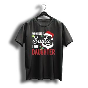 Who Needs Santa I Got Daughter Santa Hat Christmas T-Shirt