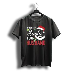 Who Needs Santa I Got Husband Christmas Santa Hat Beard T-Shirt