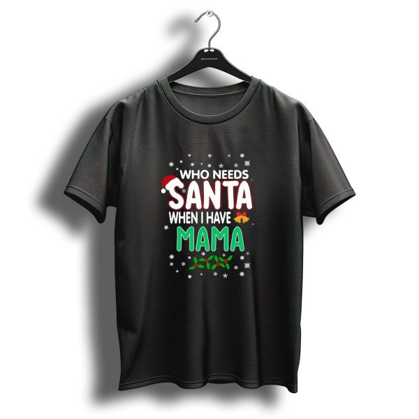 Who Needs Santa When I Have Mama Christmas Holiday Santa Hat Snowflakes T Shirt 1 t shirt 1