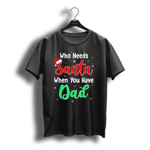 Who Needs Santa When You Have Dad Santa Hat Christmas T-Shirt