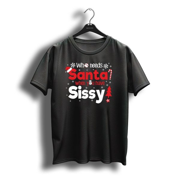 Who Needs Santa When You Have Sissy Christmas T Shirt t shirt 1