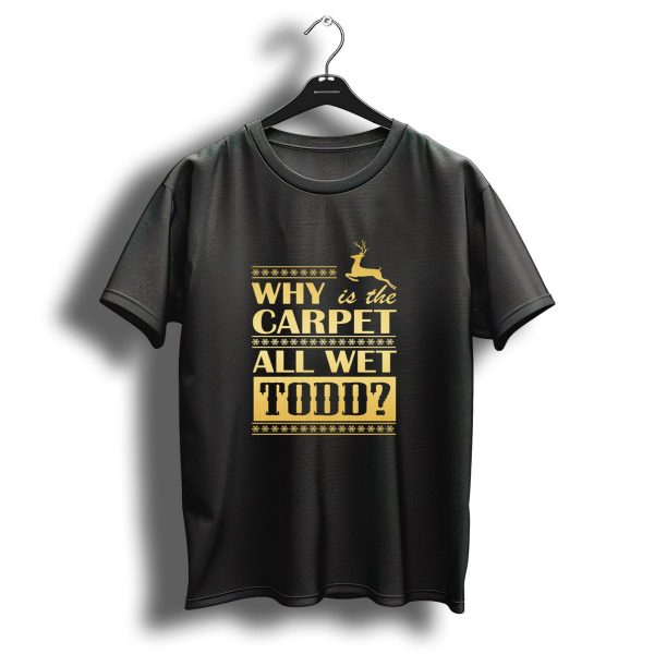 Why Is The Carpet All Wet Todd Christmas Movie Quote With Reindeer Snowflakes T Shirt 1 t shirt 1