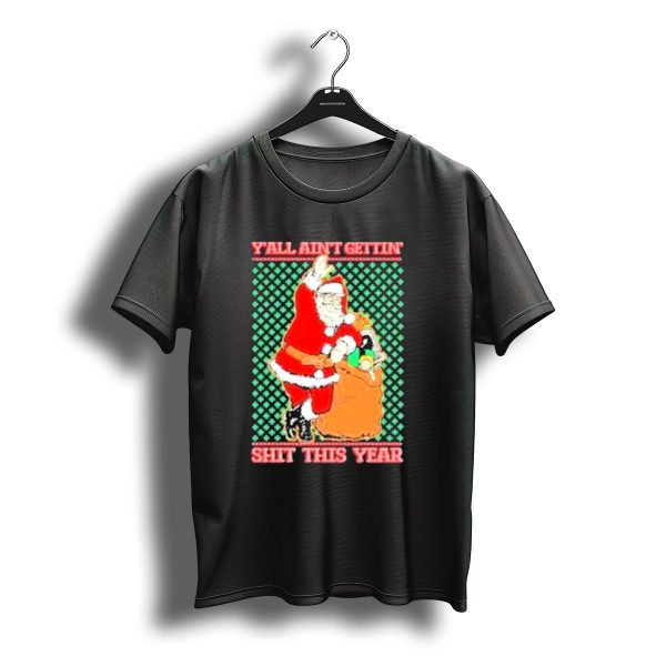 YAll Aint Gettin Shit This Year Santa Claus Ugly Christmas T Shirt t shirt 1