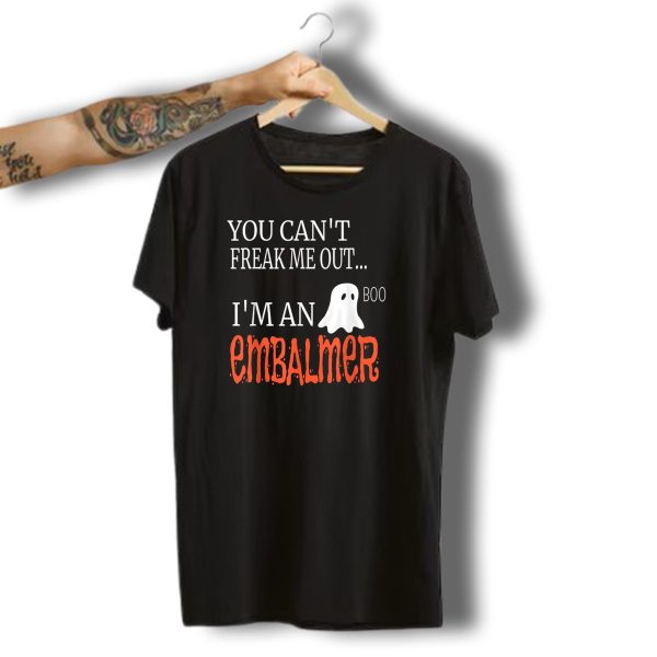 You Cant Freak Me Out IM An Embalmer Boo Ghost Halloween Novelty T Shirt t shirt 1