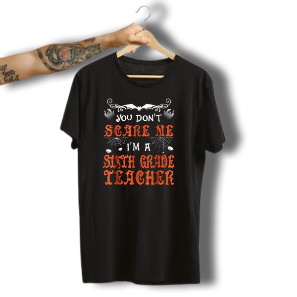 You Dont Scare Me IM A Sixth Grade Teacher Halloween Ghosts And Spiders T Shirt t shirt 1