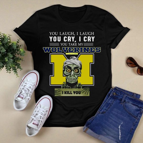 You Laugh I Laugh You Cry I Cry You Take My Michigan Wolverines I Kill You T Shirt Black 1