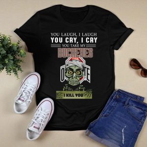 You Laugh I Laugh You Cry I Cry You Take My Ohio State Buckeyes I Kill You T Shirt