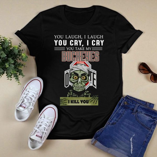You Laugh I Laugh You Cry I Cry You Take My Ohio State Buckeyes I Kill You T Shirt Black 1