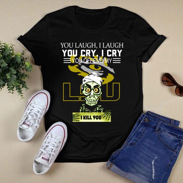You Laugh You Cry You Offend Lsu I Kill You T Shirt Black 1