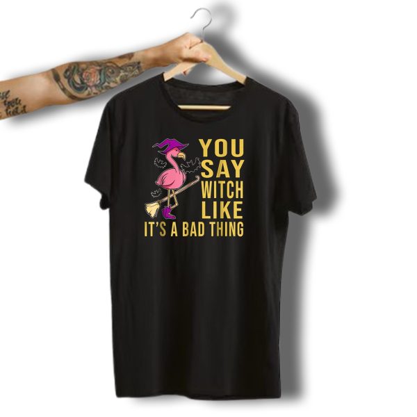 You Say Witch Like Its A Bad Thing Flamingo Halloween Trendy Celebration Broom T Shirt 1 t shirt 1