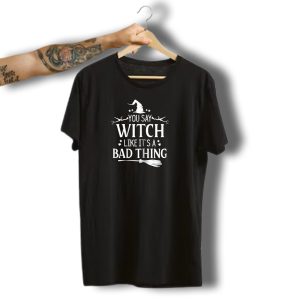 You Say Witch Like Its A Bad Thing Halloween Hat And Broom T-Shirt