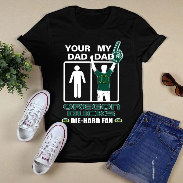Your Dad My Dad Oregon Ducks Die Hard Fan T Shirt 1